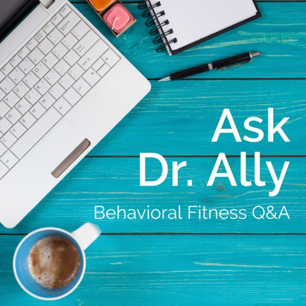 Ask Dr. Ally - Behavioral Fitness Q&A